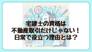 宅建士の資格は不動産取引だけじゃない！日常で役立つ理由とは？